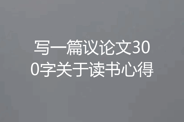 写一篇议论文300字关于读书心得