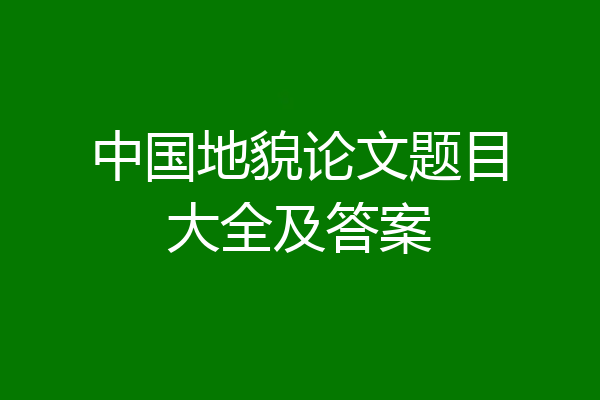 中国地貌论文题目大全及答案