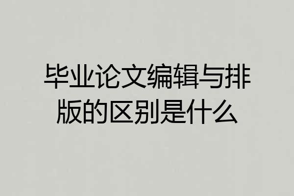毕业论文编辑与排版的区别是什么