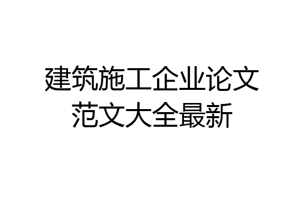 建筑施工企业论文范文大全最新