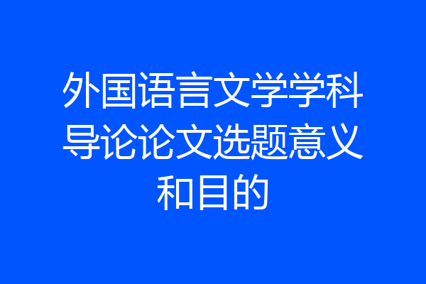 外国语言文学学科导论论文选题意义和目的