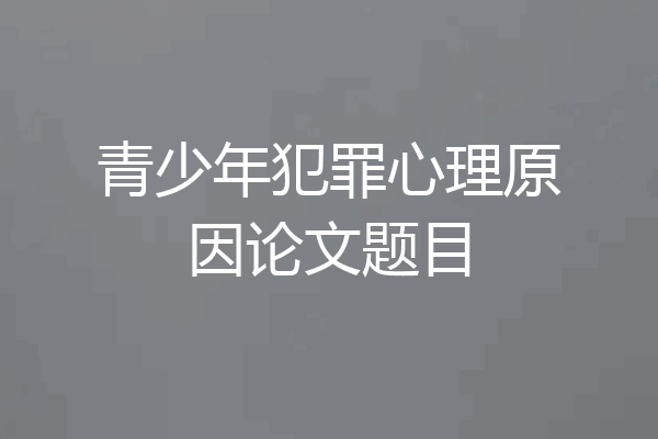 青少年犯罪心理原因论文题目