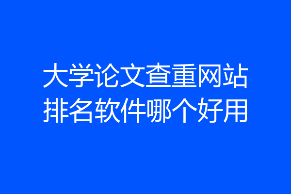 大学论文查重网站排名软件哪个好用