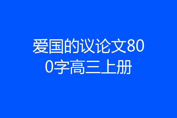 爱国的议论文800字高三上册