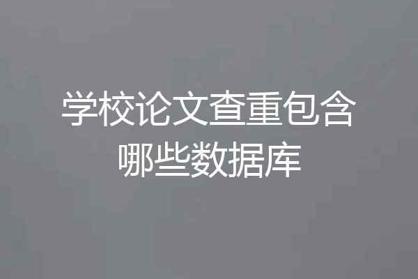 学校论文查重包含哪些数据库