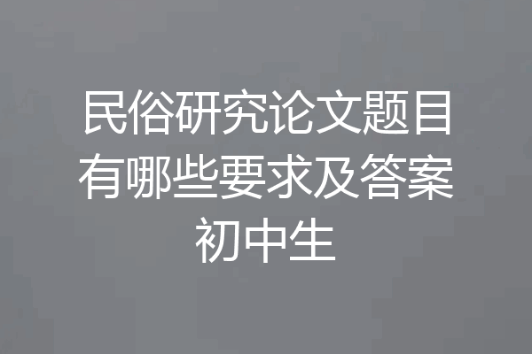 民俗研究论文题目有哪些要求及答案初中生