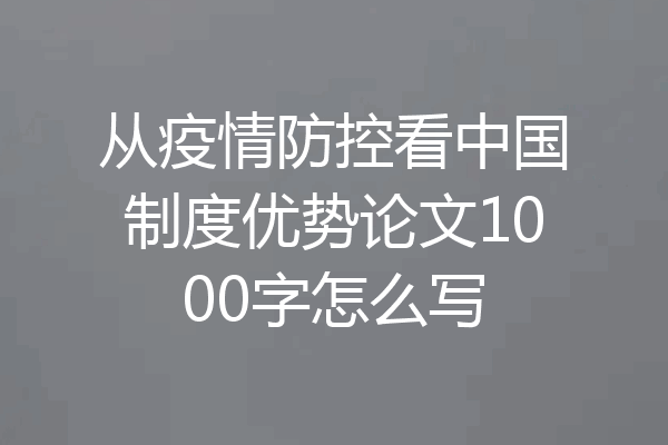 从疫情防控看中国制度优势论文1000字怎么写