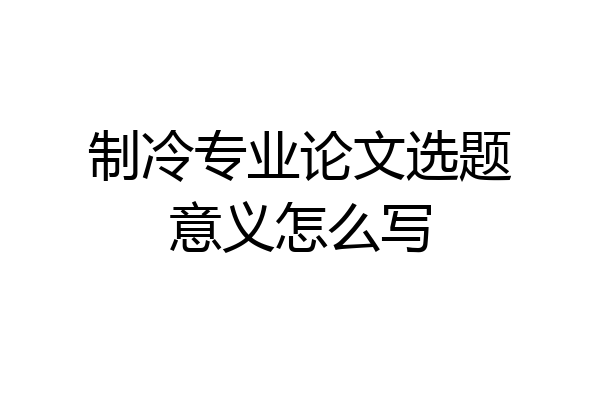 制冷专业论文选题意义怎么写