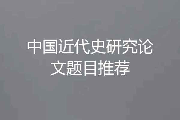 中国近代史研究论文题目推荐