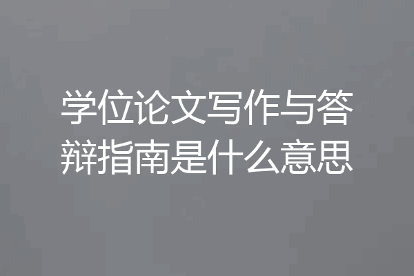 学位论文写作与答辩指南是什么意思