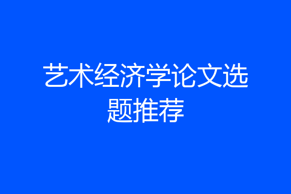 艺术经济学论文选题推荐