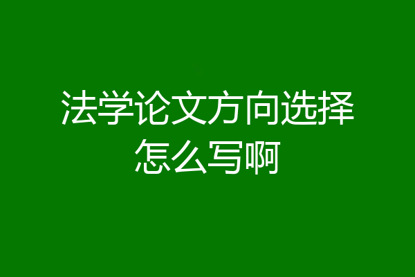法学论文方向选择怎么写啊