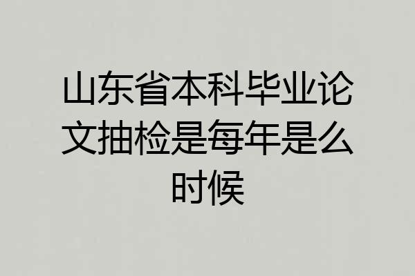 山东省本科毕业论文抽检是每年是么时候