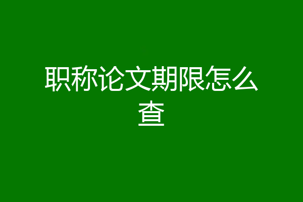 职称论文期限怎么查