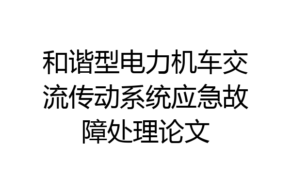 和谐型电力机车交流传动系统应急故障处理论文