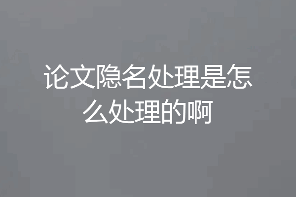 论文隐名处理是怎么处理的啊