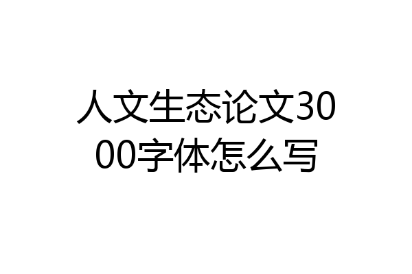 人文生态论文3000字体怎么写