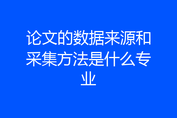 论文的数据来源和采集方法是什么专业