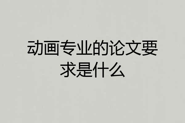 动画专业的论文要求是什么