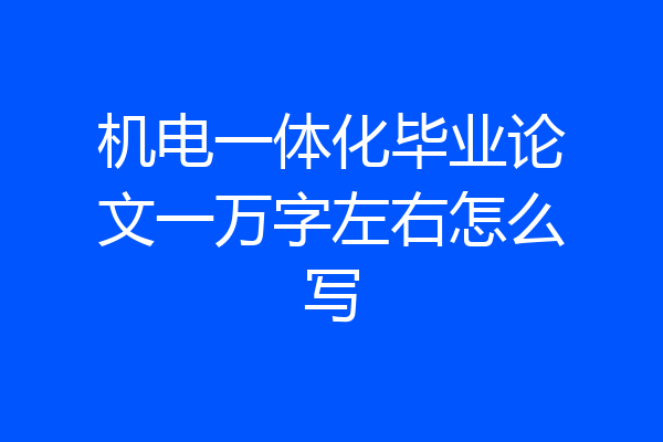 机电一体化毕业论文一万字左右怎么写