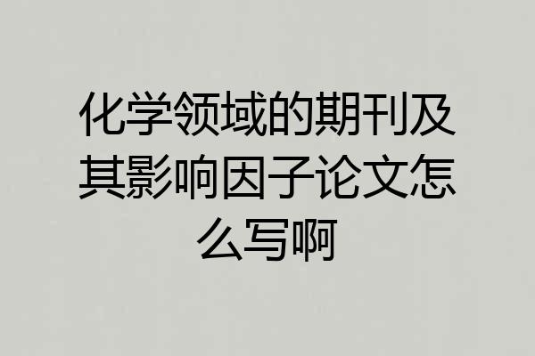 化学领域的期刊及其影响因子论文怎么写啊