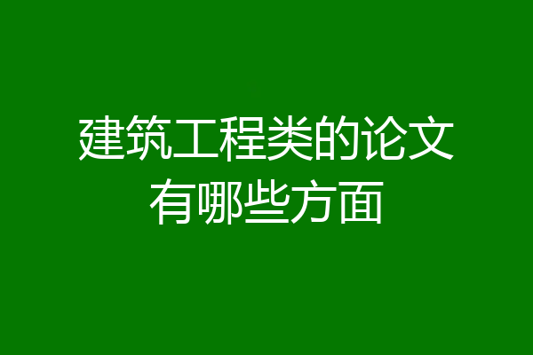 建筑工程类的论文有哪些方面