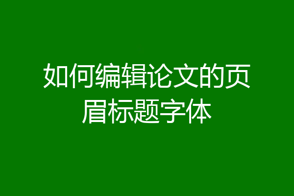 如何编辑论文的页眉标题字体