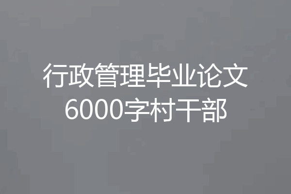 行政管理毕业论文6000字村干部