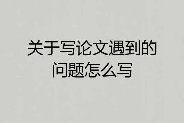 关于写论文遇到的问题怎么写