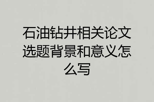 石油钻井相关论文选题背景和意义怎么写