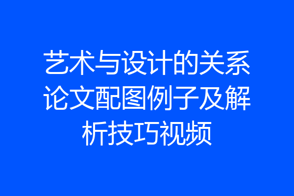艺术与设计的关系论文配图例子及解析技巧视频