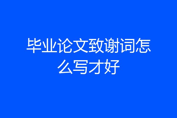 毕业论文致谢词怎么写才好