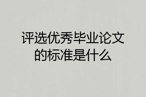 评选优秀毕业论文的标准是什么