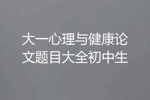 大一心理与健康论文题目大全初中生