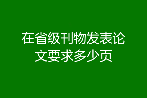 在省级刊物发表论文要求多少页