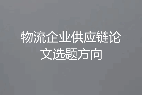 物流企业供应链论文选题方向