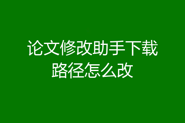 论文修改助手下载路径怎么改