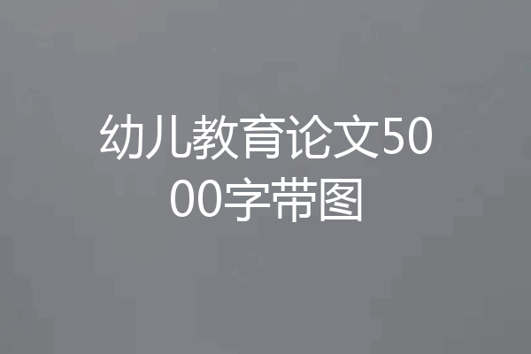 幼儿教育论文5000字带图