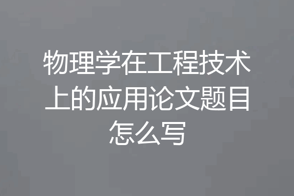 物理学在工程技术上的应用论文题目怎么写