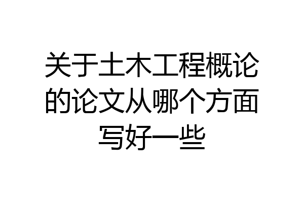 关于土木工程概论的论文从哪个方面写好一些