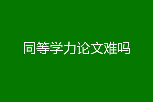 同等学力论文难吗