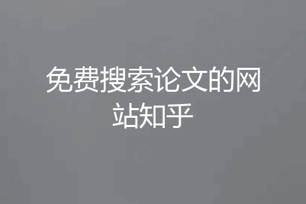 免费搜索论文的网站知乎