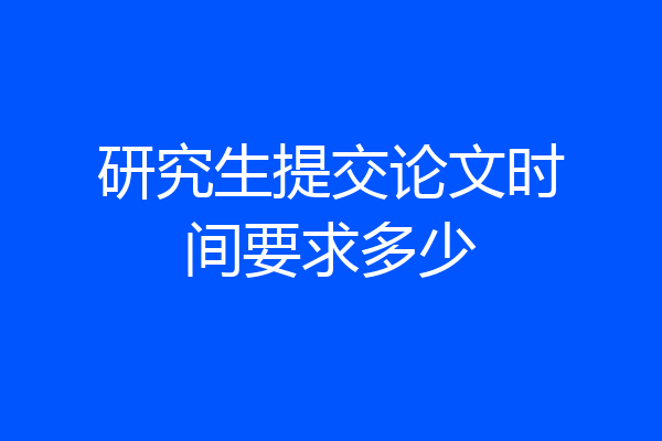 研究生提交论文时间要求多少