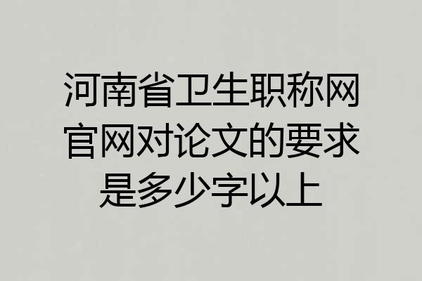 河南省卫生职称网官网对论文的要求是多少字以上