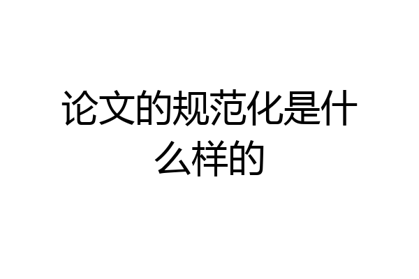论文的规范化是什么样的