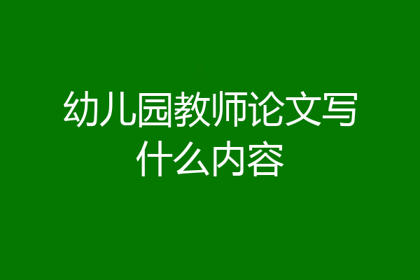 幼儿园教师论文写什么内容
