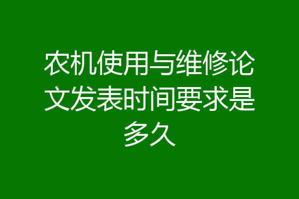 农机使用与维修论文发表时间要求是多久