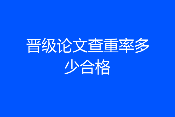 晋级论文查重率多少合格