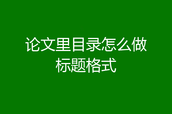 论文里目录怎么做标题格式