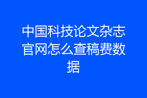 中国科技论文杂志官网怎么查稿费数据